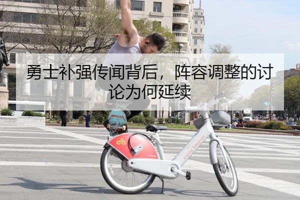 勇士补强传闻背后，阵容调整的讨论为何延续